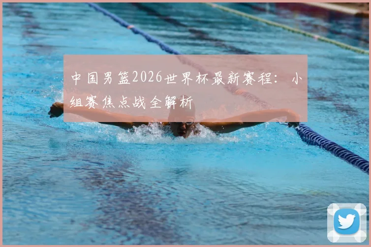 中国男篮2026世界杯最新赛程：小组赛焦点战全解析