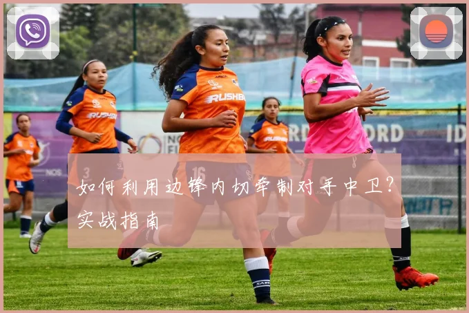 如何利用边锋内切牵制对手中卫？实战指南
