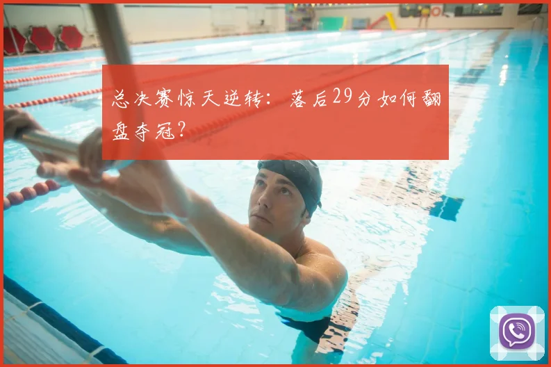 总决赛惊天逆转：落后29分如何翻盘夺冠？